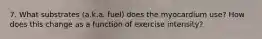 7. What substrates (a.k.a. fuel) does the myocardium use? How does this change as a function of exercise intensity?