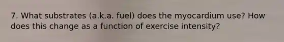 7. What substrates (a.k.a. fuel) does the myocardium use? How does this change as a function of exercise intensity?