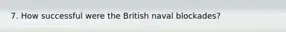 7. How successful were the British naval blockades?