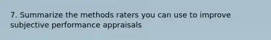 7. Summarize the methods raters you can use to improve subjective performance appraisals