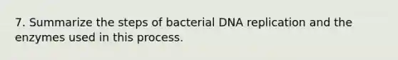 7. Summarize the steps of bacterial DNA replication and the enzymes used in this process.