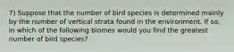 7) Suppose that the number of bird species is determined mainly by the number of vertical strata found in the environment. If so, in which of the following biomes would you find the greatest number of bird species?