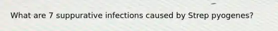 What are 7 suppurative infections caused by Strep pyogenes?