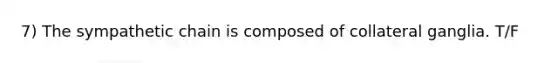 7) The sympathetic chain is composed of collateral ganglia. T/F