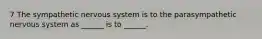 7 The sympathetic nervous system is to the parasympathetic nervous system as ______ is to ______.