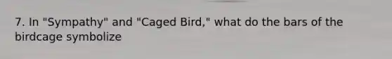 7. In "Sympathy" and "Caged Bird," what do the bars of the birdcage symbolize