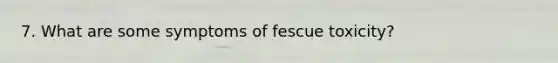 7. What are some symptoms of fescue toxicity?