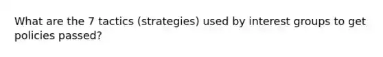 What are the 7 tactics (strategies) used by <a href='https://www.questionai.com/knowledge/kiXYXLKJmH-interest-groups' class='anchor-knowledge'>interest groups</a> to get policies passed?