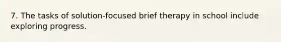 7. The tasks of solution-focused brief therapy in school include exploring progress.