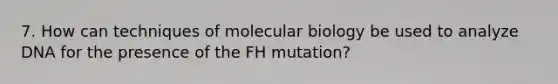 7. How can techniques of molecular biology be used to analyze DNA for the presence of the FH mutation?