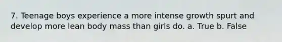 7. Teenage boys experience a more intense growth spurt and develop more lean body mass than girls do.​ a. True b. False