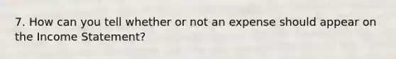 7. How can you tell whether or not an expense should appear on the Income Statement?