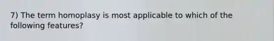 7) The term homoplasy is most applicable to which of the following features?