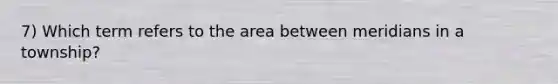 7) Which term refers to the area between meridians in a township?