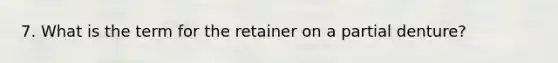 7. What is the term for the retainer on a partial denture?