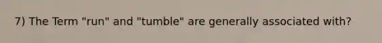 7) The Term "run" and "tumble" are generally associated with?