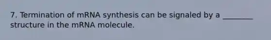 7. Termination of mRNA synthesis can be signaled by a ________ structure in the mRNA molecule.