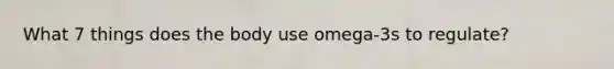 What 7 things does the body use omega-3s to regulate?