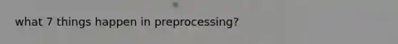 what 7 things happen in preprocessing?