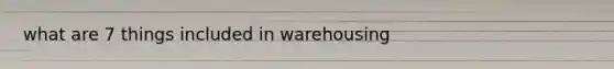 what are 7 things included in warehousing