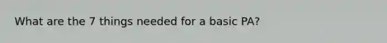 What are the 7 things needed for a basic PA?