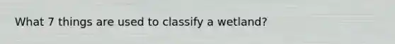 What 7 things are used to classify a wetland?