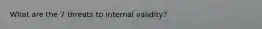 What are the 7 threats to internal validity?