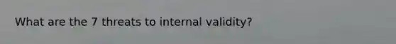 What are the 7 threats to internal validity?