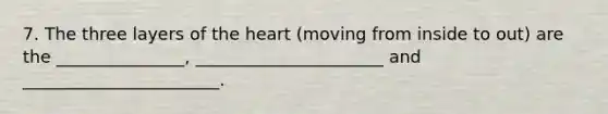 7. The three layers of the heart (moving from inside to out) are the _______________, ______________________ and _______________________.