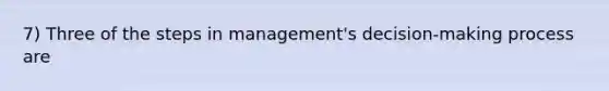 7) Three of the steps in management's decision-making process are