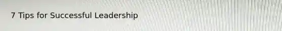 7 Tips for Successful Leadership