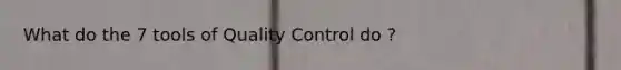 What do the 7 tools of Quality Control do ?