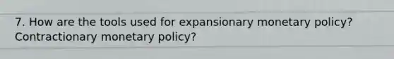 7. How are the tools used for expansionary monetary policy? Contractionary monetary policy?