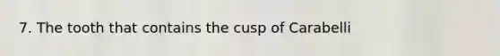 7. The tooth that contains the cusp of Carabelli