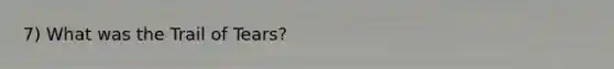 7) What was the Trail of Tears?