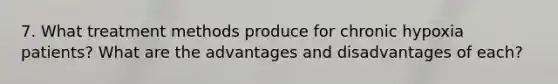 7. What treatment methods produce for chronic hypoxia patients? What are the advantages and disadvantages of each?