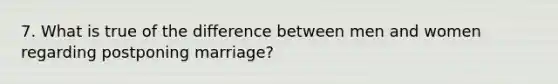 7. What is true of the difference between men and women regarding postponing marriage?