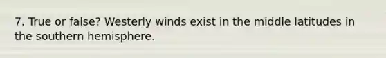 7. True or false? Westerly winds exist in the middle latitudes in the southern hemisphere.