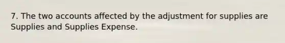 7. The two accounts affected by the adjustment for supplies are Supplies and Supplies Expense.