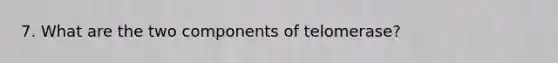 7. What are the two components of telomerase?