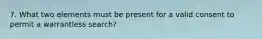 7. What two elements must be present for a valid consent to permit a warrantless search?