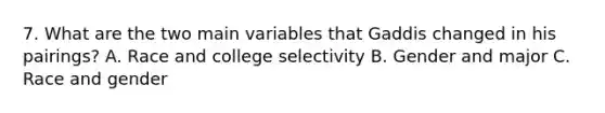 7. What are the two main variables that Gaddis changed in his pairings? A. Race and college selectivity B. Gender and major C. Race and gender