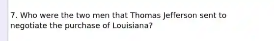 7. Who were the two men that Thomas Jefferson sent to negotiate the purchase of Louisiana?