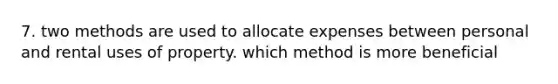 7. two methods are used to allocate expenses between personal and rental uses of property. which method is more beneficial