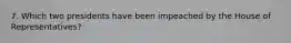 7. Which two presidents have been impeached by the House of Representatives?