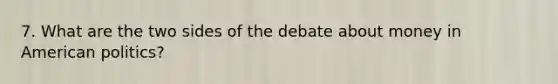 7. What are the two sides of the debate about money in American politics?