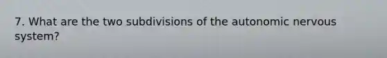 7. What are the two subdivisions of the autonomic nervous system?