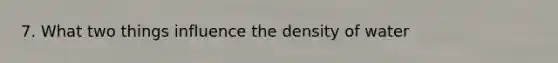 7. What two things influence the density of water