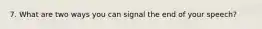 7. What are two ways you can signal the end of your speech?