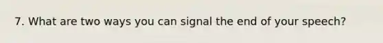 7. What are two ways you can signal the end of your speech?